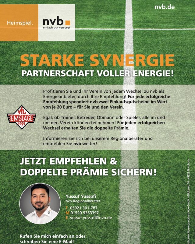 Nordhorner Versorgungsbetriebe (nvb) neuer Sponsor des VfL Emslage

Die Nordhorner Versorgungsbetriebe (nvb) unterstützen ab sofort den VfL Emslage und treten als neuer Sponsor auf. Im Rahmen der Partnerschaft wird nvb zukünftig bei der Bandenwerbung, online und auf dem einen oder anderen Trikot des Vereins zu sehen sein. 
Unter dem Motto „Partnerschaft voller Energie“ gibt es zudem eine besondere Vereinbarung: Jeder VfLer, der einen neuen Energievertrag mit nvb abschließt, erhält einen Einkaufsgutschein im Wert von 20 Euro. Und zusätzlich profitiert auch der Verein – für jeden abgeschlossenen Vertrag erhält der VfL ebenfalls eine Prämie in Höhe von 20 Euro.
Als regionaler Versorger strebt nvb eine langfristige und nachhaltige Unterstützung des ehrenamtlichen Engagements beim VfL Emslage an. „Wir kommen, um zu bleiben“ verspricht nvb und freut sich auf eine gute Zusammenarbeit.